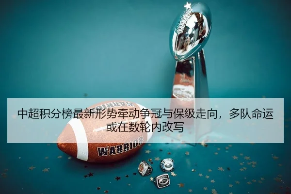中超积分榜最新形势牵动争冠与保级走向，多队命运或在数轮内改写